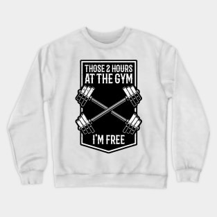 Those 2 Hours At The Gym Im Free Crewneck Sweatshirt